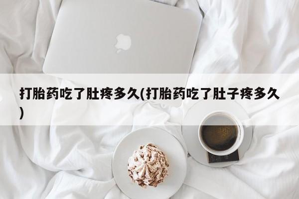 流产药在线付款打胎药吃了肚疼多久(打胎药吃了肚子疼多久)