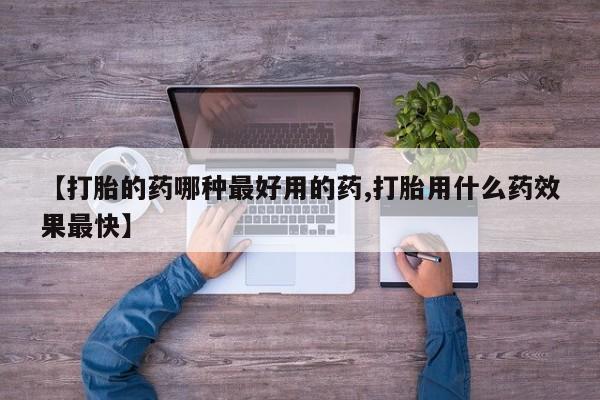 流产药在线付款【打胎的药哪种最好用的药,打胎用什么药效果最快】