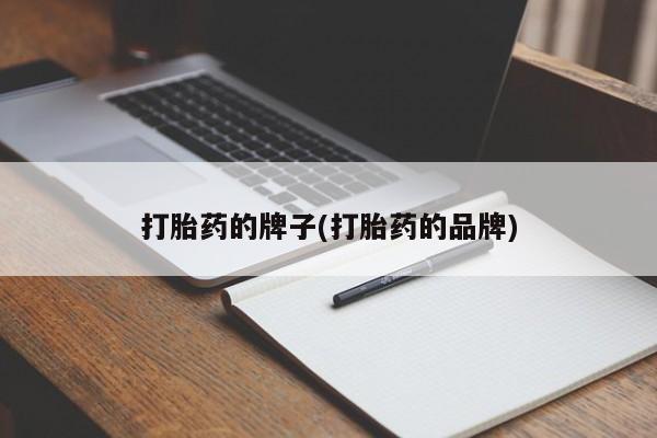 流产药在线付款打胎药的牌子(打胎药的品牌)