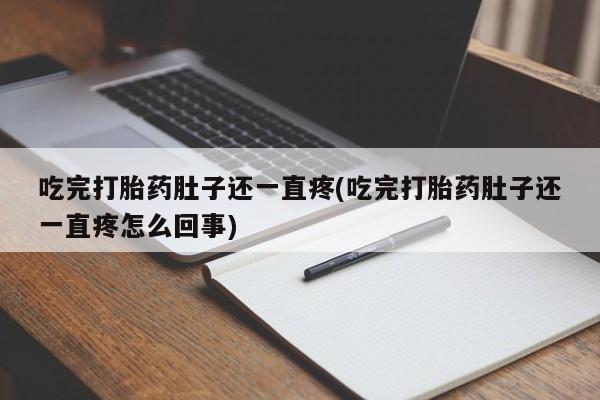 流产药在线付款吃完打胎药肚子还一直疼(吃完打胎药肚子还一直疼怎么回事)