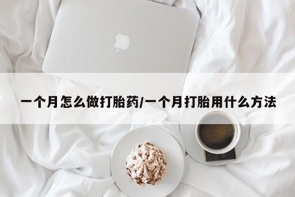 流产药在线付款一个月怎么做打胎药/一个月打胎用什么方法