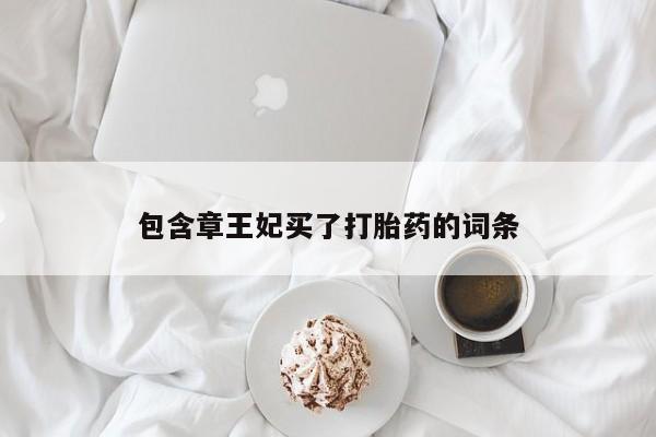 流产药在线付款包含章王妃买了打胎药的词条