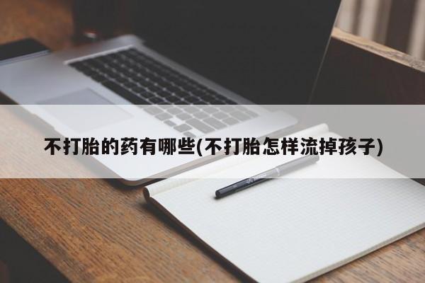 流产药在线付款不打胎的药有哪些(不打胎怎样流掉孩子)
