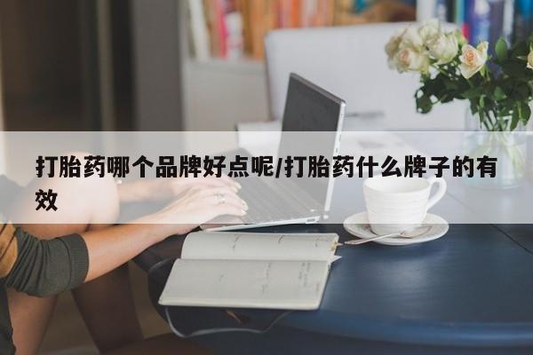 流产药在线付款打胎药哪个品牌好点呢/打胎药什么牌子的有效