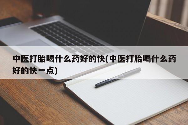 流产药在线付款中医打胎喝什么药好的快(中医打胎喝什么药好的快一点)