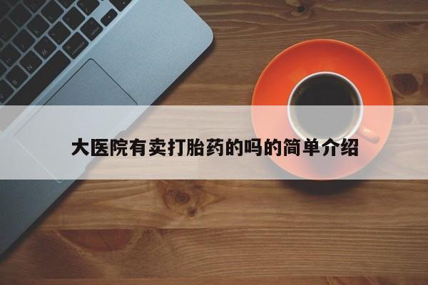 流产药在线付款大医院有卖打胎药的吗的简单介绍