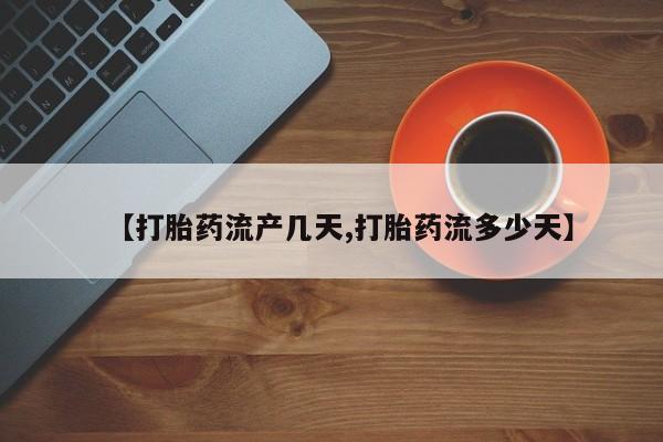 流产药在线付款【打胎药流产几天,打胎药流多少天】