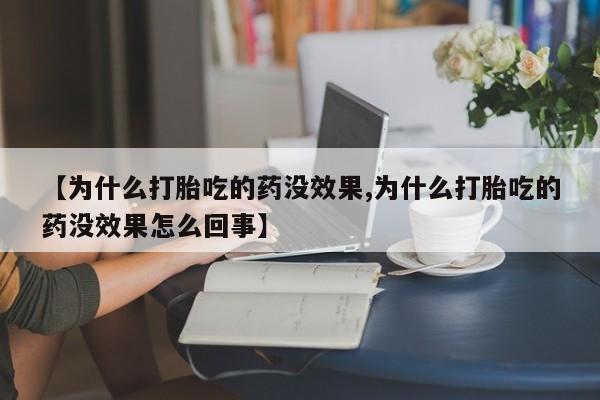 流产药在线付款【为什么打胎吃的药没效果,为什么打胎吃的药没效果怎么回事】