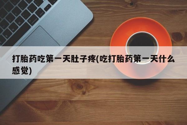 流产药在线付款打胎药吃第一天肚子疼(吃打胎药第一天什么感觉)