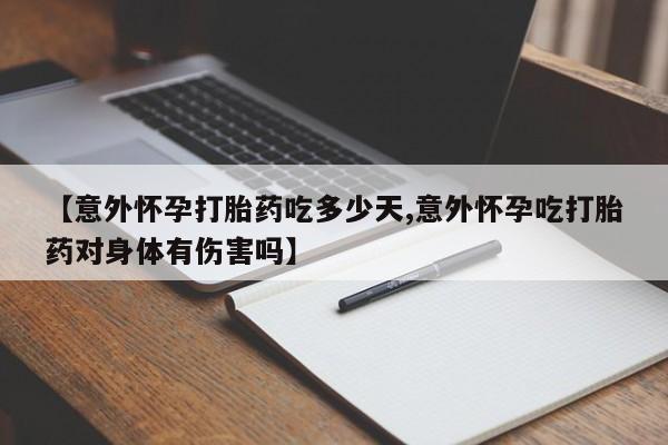 流产药在线付款【意外怀孕打胎药吃多少天,意外怀孕吃打胎药对身体有伤害吗】