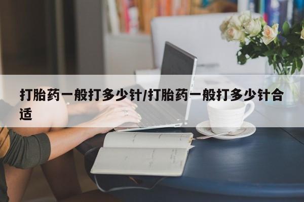 流产药在线付款打胎药一般打多少针/打胎药一般打多少针合适