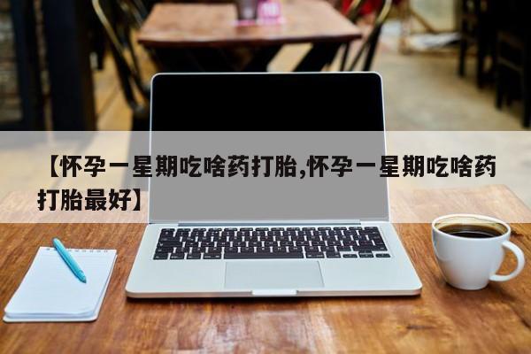 流产药在线付款【怀孕一星期吃啥药打胎,怀孕一星期吃啥药打胎最好】