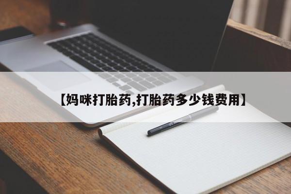 流产药在线付款【妈咪打胎药,打胎药多少钱费用】