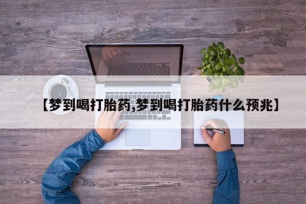 流产药在线付款【梦到喝打胎药,梦到喝打胎药什么预兆】