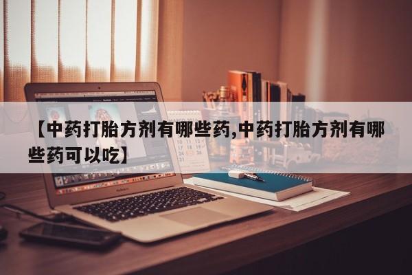 流产药在线付款【中药打胎方剂有哪些药,中药打胎方剂有哪些药可以吃】