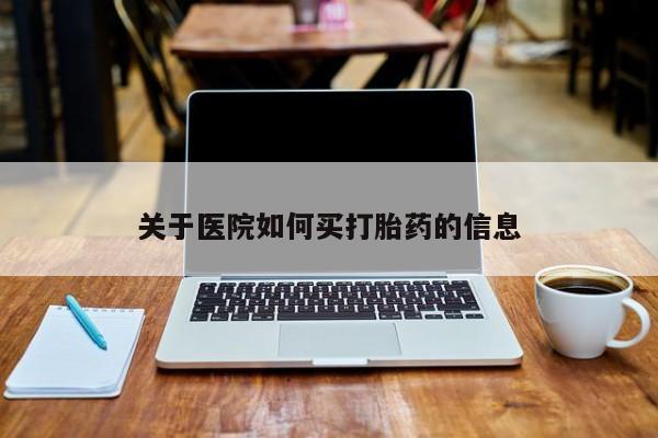 流产药在线付款关于医院如何买打胎药的信息