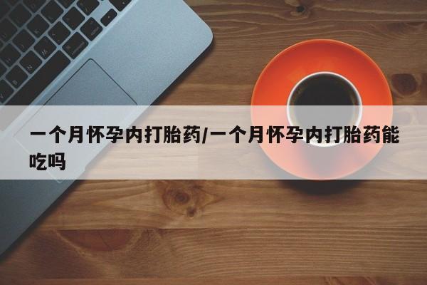 流产药在线付款一个月怀孕内打胎药/一个月怀孕内打胎药能吃吗