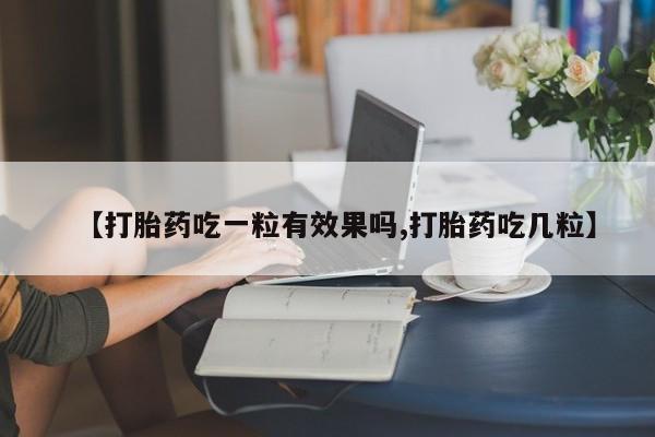 流产药在线付款【打胎药吃一粒有效果吗,打胎药吃几粒】