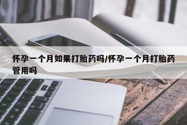 流产药在线付款怀孕一个月如果打胎药吗/怀孕一个月打胎药管用吗