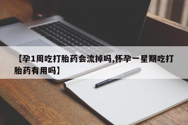 流产药在线付款【孕1周吃打胎药会流掉吗,怀孕一星期吃打胎药有用吗】