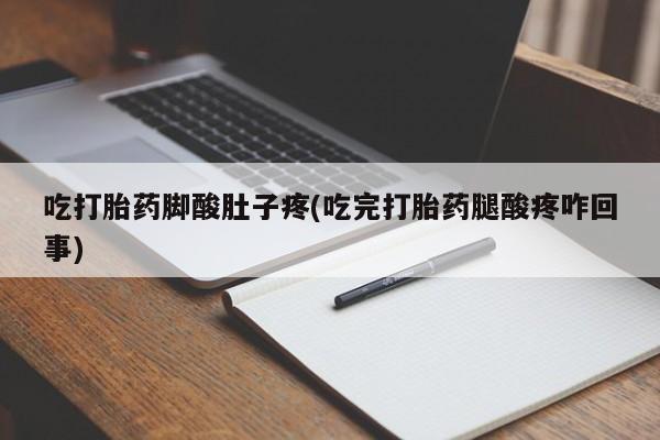 流产药在线付款吃打胎药脚酸肚子疼(吃完打胎药腿酸疼咋回事)