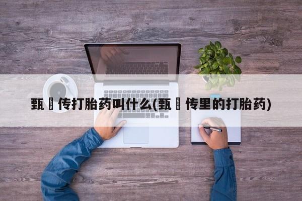 流产药在线付款甄嬛传打胎药叫什么(甄嬛传里的打胎药)