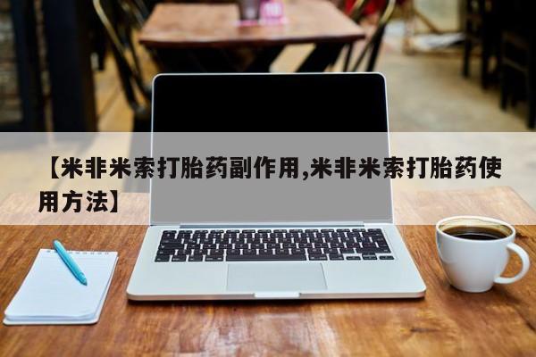 流产药在线付款【米非米索打胎药副作用,米非米索打胎药使用方法】