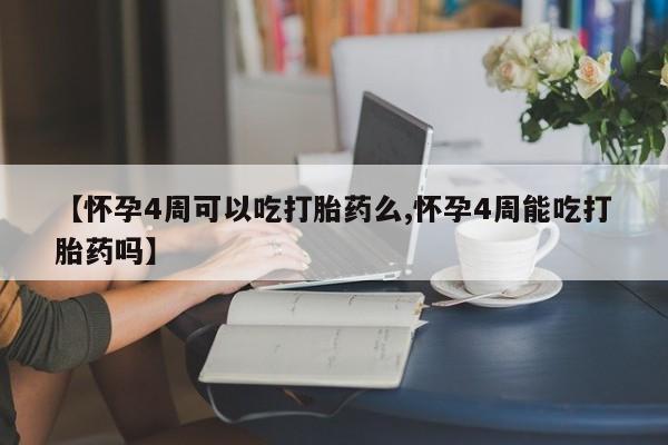 流产药在线付款【怀孕4周可以吃打胎药么,怀孕4周能吃打胎药吗】
