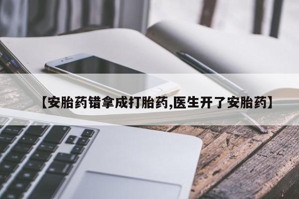 流产药在线付款【安胎药错拿成打胎药,医生开了安胎药】