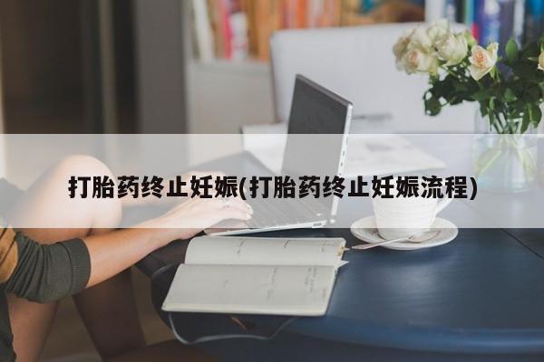 流产药在线付款打胎药终止妊娠(打胎药终止妊娠流程)