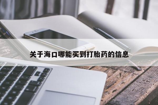 流产药在线付款关于海口哪能买到打胎药的信息
