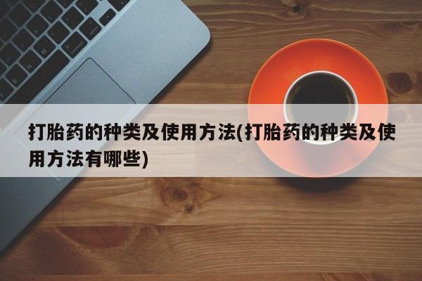 流产药在线付款打胎药的种类及使用方法(打胎药的种类及使用方法有哪些)