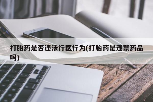 流产药在线付款打胎药是否违法行医行为(打胎药是违禁药品吗)