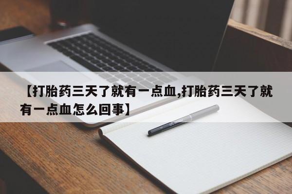 流产药在线付款【打胎药三天了就有一点血,打胎药三天了就有一点血怎么回事】