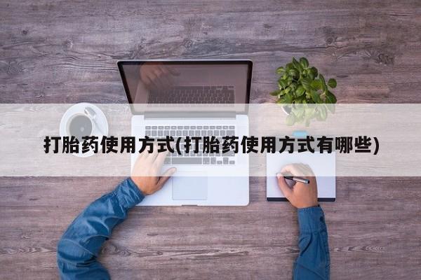 流产药在线付款打胎药使用方式(打胎药使用方式有哪些)
