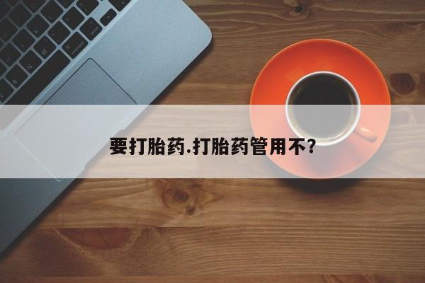 流产药在线付款要打胎药.打胎药管用不？