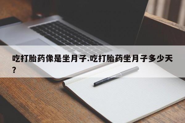 流产药在线付款吃打胎药像是坐月子.吃打胎药坐月子多少天？