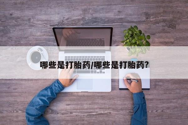 流产药在线付款哪些是打胎药/哪些是打胎药?