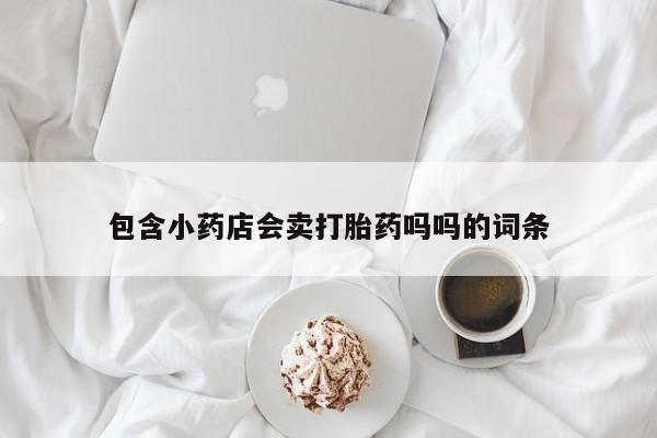 流产药在线付款包含小药店会卖打胎药吗吗的词条