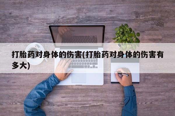 流产药在线付款打胎药对身体的伤害(打胎药对身体的伤害有多大)