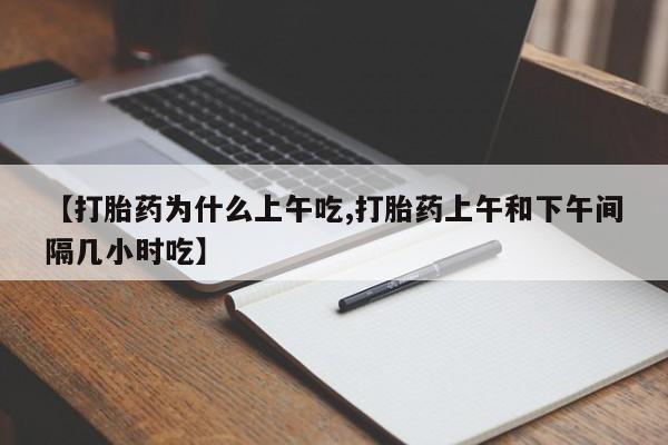 流产药在线付款【打胎药为什么上午吃,打胎药上午和下午间隔几小时吃】