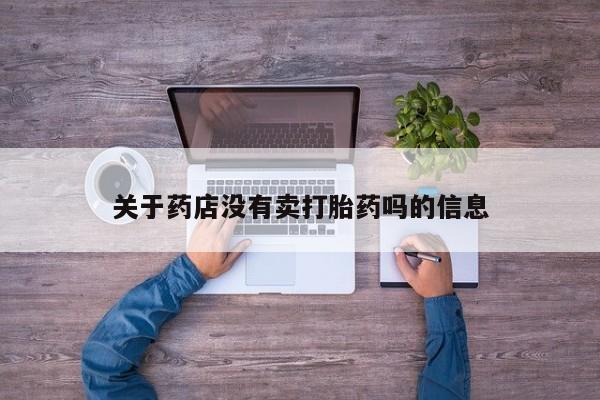 流产药在线付款关于药店没有卖打胎药吗的信息