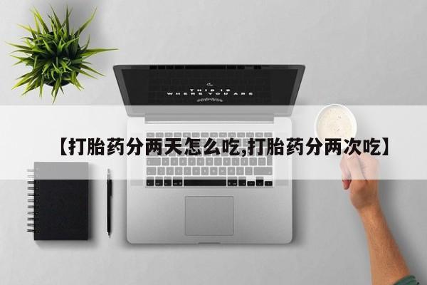 流产药在线付款【打胎药分两天怎么吃,打胎药分两次吃】