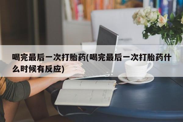 流产药在线付款喝完最后一次打胎药(喝完最后一次打胎药什么时候有反应)